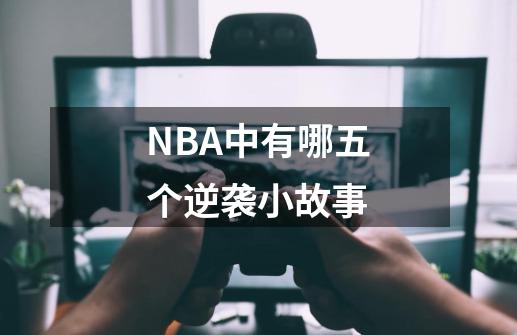 NBA中有哪五个逆袭小故事-第1张-游戏信息-龙启网