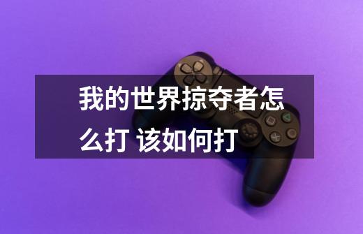 我的世界掠夺者怎么打 该如何打-第1张-游戏信息-龙启网