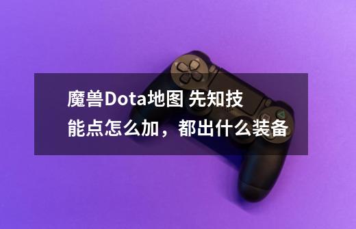 魔兽Dota地图 先知技能点怎么加,都出什么装备-第1张-游戏信息-龙启网