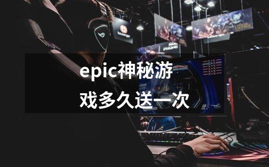 epic神秘游戏多久送一次-第1张-游戏信息-龙启网