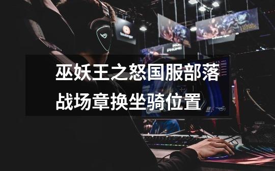 巫妖王之怒国服部落战场章换坐骑位置-第1张-游戏信息-龙启网