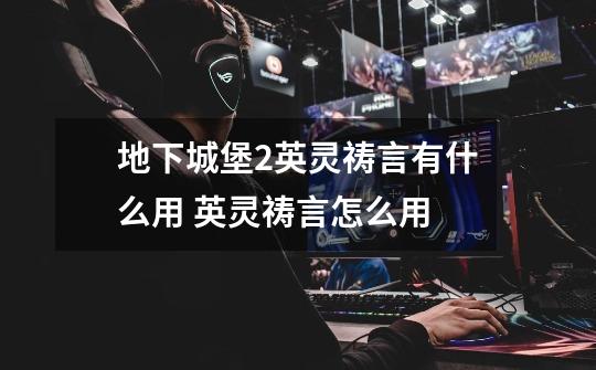 地下城堡2英灵祷言有什么用 英灵祷言怎么用-第1张-游戏信息-龙启网