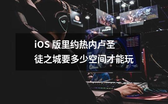 iOS 版里约热内卢圣徒之城要多少空间才能玩-第1张-游戏信息-龙启网