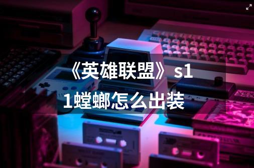 《英雄联盟》s11螳螂怎么出装-第1张-游戏信息-龙启网