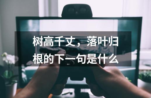 树高千丈,落叶归根的下一句是什么-第1张-游戏信息-龙启网