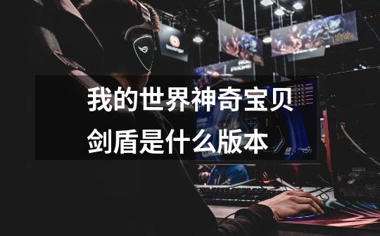 我的世界神奇宝贝剑盾是什么版本-第1张-游戏信息-龙启网