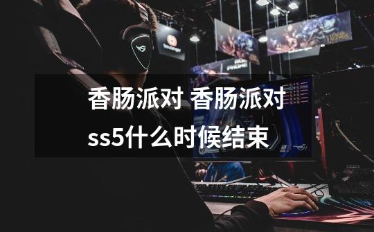 香肠派对 香肠派对ss5什么时候结束-第1张-游戏信息-龙启网