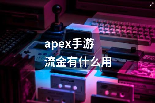 apex手游流金有什么用-第1张-游戏信息-龙启网
