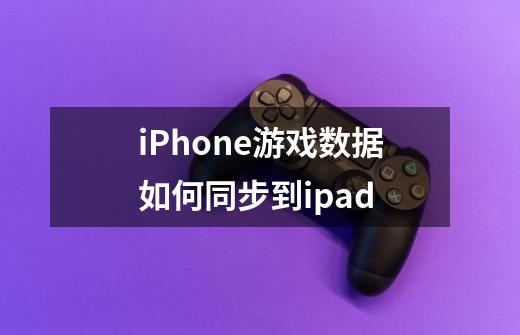 iPhone游戏数据如何同步到ipad-第1张-游戏信息-龙启网