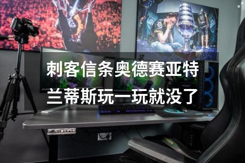 刺客信条奥德赛亚特兰蒂斯玩一玩就没了-第1张-游戏信息-龙启网