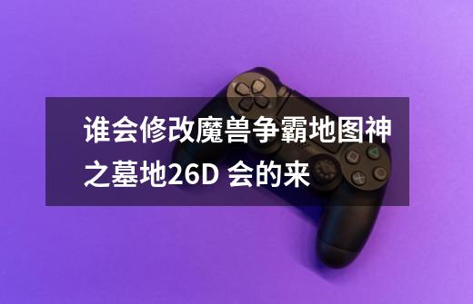 谁会修改魔兽争霸地图神之墓地2.6D 会的来-第1张-游戏信息-龙启网