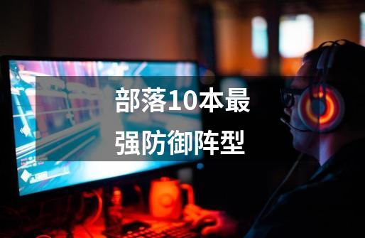 部落10本最强防御阵型-第1张-游戏信息-龙启网