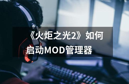 《火炬之光2》如何启动MOD管理器-第1张-游戏信息-龙启网