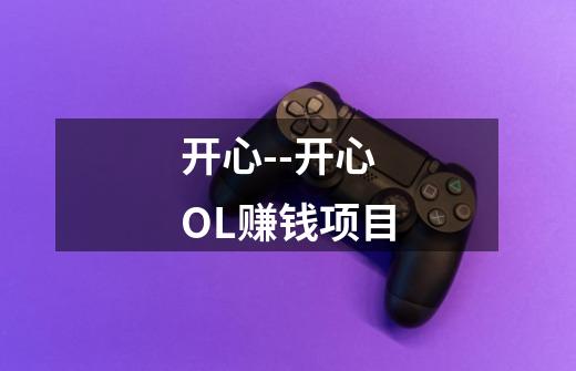 开心--开心OL赚钱项目-第1张-游戏信息-龙启网