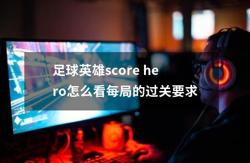 足球英雄score hero怎么看每局的过关要求-第1张-游戏信息-龙启网