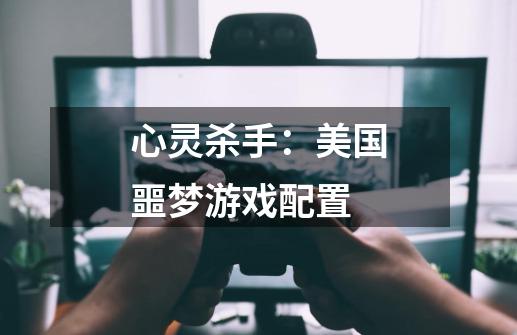 心灵杀手:美国噩梦游戏配置-第1张-游戏信息-龙启网