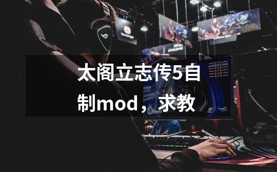 太阁立志传5自制mod,求教-第1张-游戏信息-龙启网