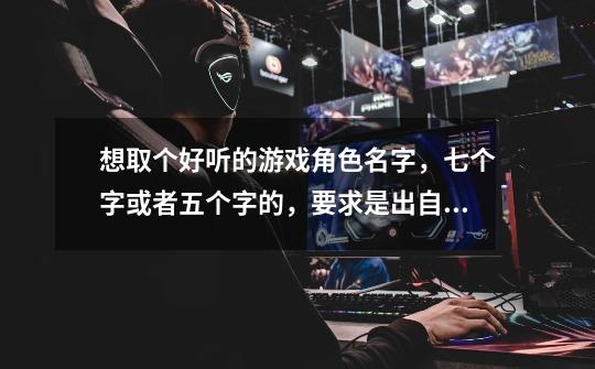 想取个好听的游戏角色名字,七个字或者五个字的,要求是出自古诗里的诗句,多多益善-第1张-游戏信息-龙启网