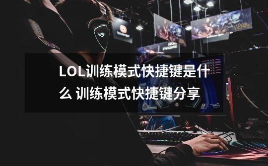 LOL训练模式快捷键是什么 训练模式快捷键分享-第1张-游戏信息-龙启网