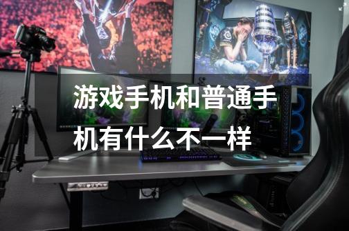 游戏手机和普通手机有什么不一样-第1张-游戏信息-龙启网