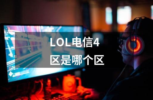 LOL电信4区是哪个区-第1张-游戏信息-龙启网