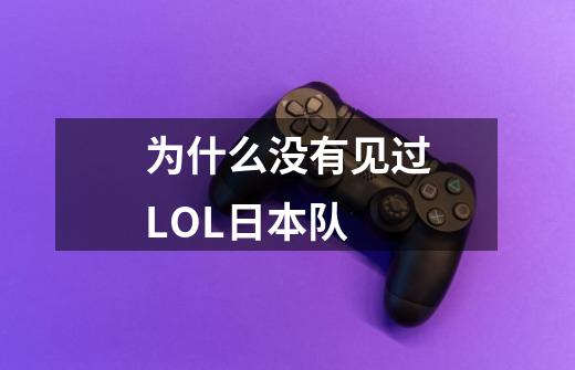 为什么没有见过LOL日本队-第1张-游戏信息-龙启网