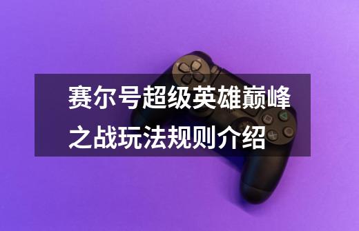 赛尔号超级英雄巅峰之战玩法规则介绍-第1张-游戏信息-龙启网