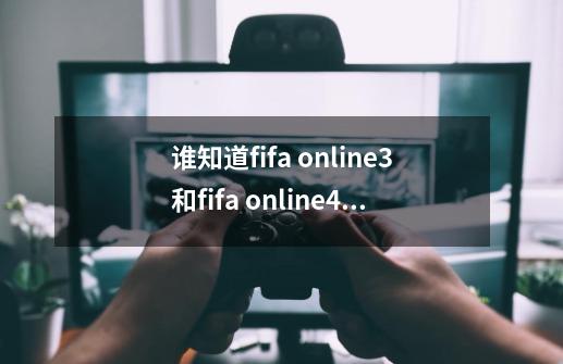 谁知道fifa online3和fifa online4是一个游戏吗-第1张-游戏信息-龙启网