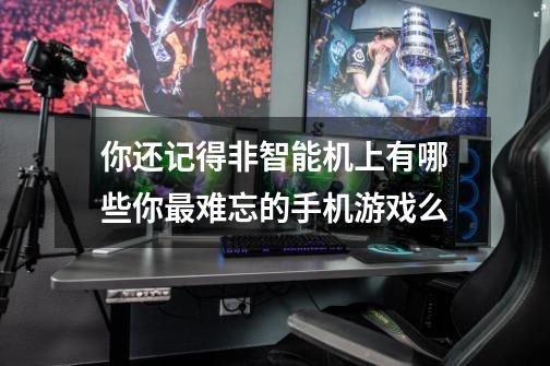 你还记得非智能机上有哪些你最难忘的手机游戏么-第1张-游戏信息-龙启网