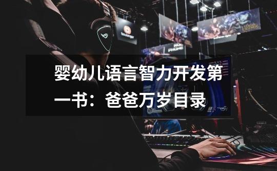 婴幼儿语言智力开发第一书:爸爸万岁目录-第1张-游戏信息-龙启网