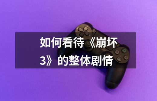 如何看待《崩坏3》的整体剧情-第1张-游戏信息-龙启网
