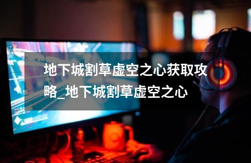 地下城割草虚空之心获取攻略_地下城割草虚空之心-第1张-游戏信息-龙启网