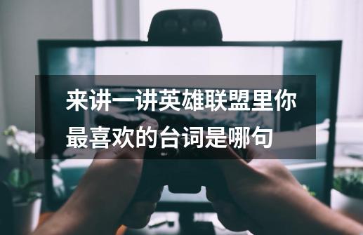 来讲一讲英雄联盟里你最喜欢的台词是哪句-第1张-游戏信息-龙启网
