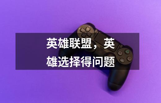 英雄联盟,英雄选择得问题-第1张-游戏信息-龙启网
