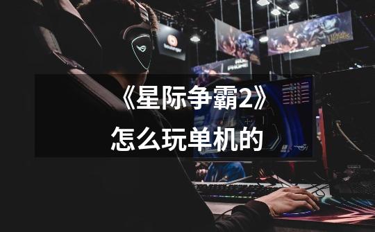 《星际争霸2》怎么玩单机的-第1张-游戏信息-龙启网