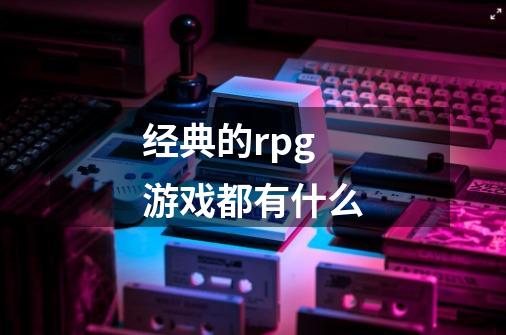 经典的rpg游戏都有什么-第1张-游戏信息-龙启网