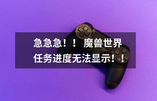 急急急！！ 魔兽世界任务进度无法显示！！-第1张-游戏信息-龙启网