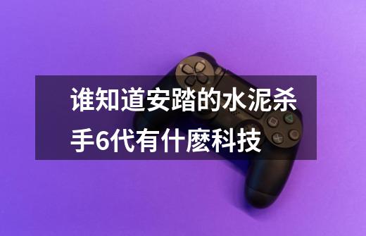 谁知道安踏的水泥杀手6代有什麽科技.-第1张-游戏信息-龙启网