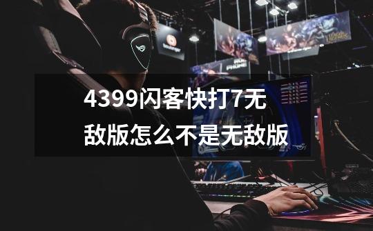 4399闪客快打7无敌版怎么不是无敌版-第1张-游戏信息-龙启网