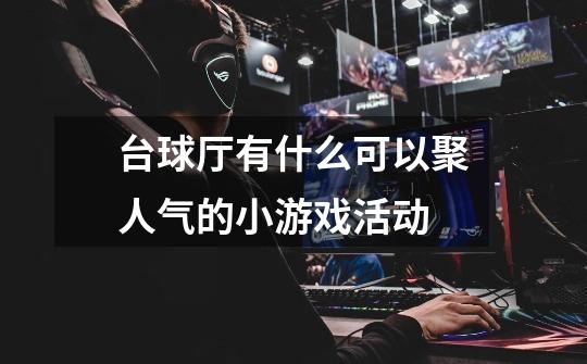 台球厅有什么可以聚人气的小游戏活动-第1张-游戏信息-龙启网