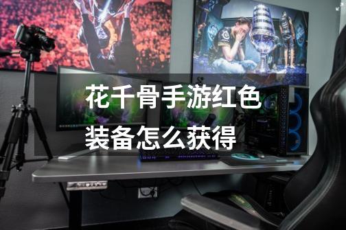 花千骨手游红色装备怎么获得-第1张-游戏信息-龙启网