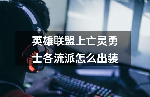 英雄联盟上亡灵勇士各流派怎么出装-第1张-游戏信息-龙启网