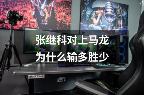 张继科对上马龙为什么输多胜少-第1张-游戏信息-龙启网
