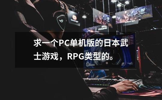 求一个PC单机版的日本武士游戏，RPG类型的。-第1张-游戏信息-龙启网