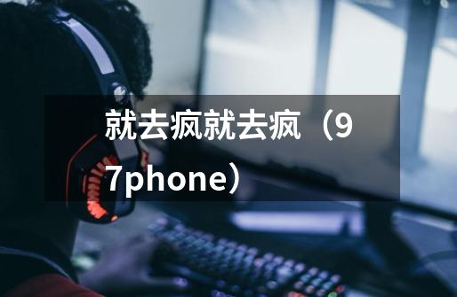 就去疯就去疯(97phone)-第1张-游戏信息-龙启网