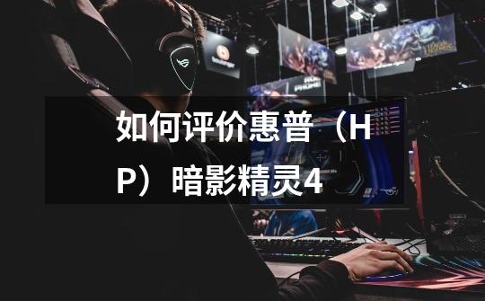 如何评价惠普(HP)暗影精灵4-第1张-游戏信息-龙启网