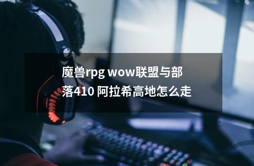 魔兽rpg wow联盟与部落4.1.0 阿拉希高地怎么走-第1张-游戏信息-龙启网