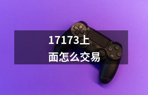 17173上面怎么交易-第1张-游戏信息-龙启网