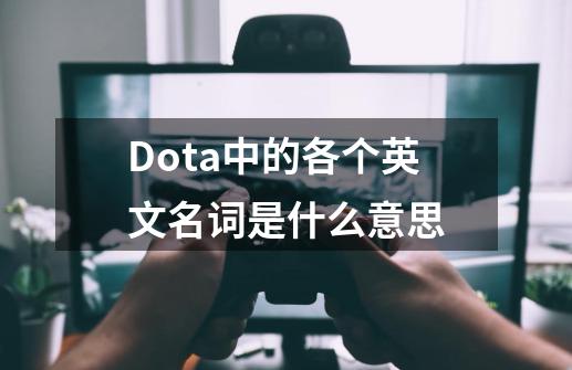 Dota中的各个英文名词是什么意思-第1张-游戏信息-龙启网