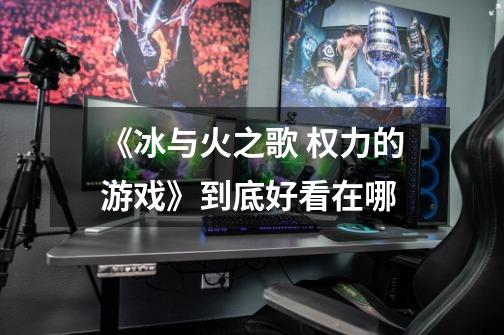 《冰与火之歌 权力的游戏》到底好看在哪-第1张-游戏信息-龙启网